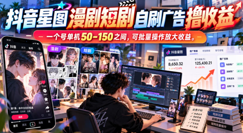 抖音星图漫剧短剧自刷广告撸收益，一个号单机50-150之间，可批量操作放大收益|副业联盟