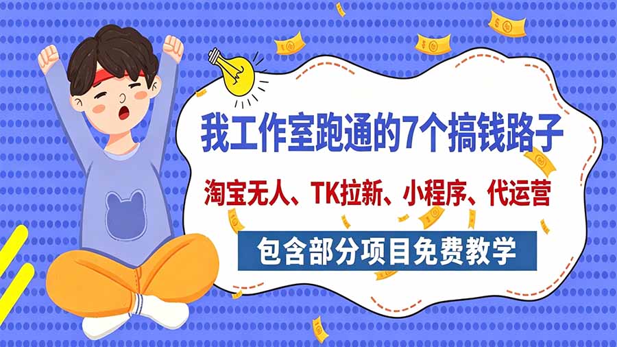 我工作室跑通的7个搞钱路子,今天全盘托出,包含部分项目免费教学(淘宝、拉新、小程序、代运营|副业联盟