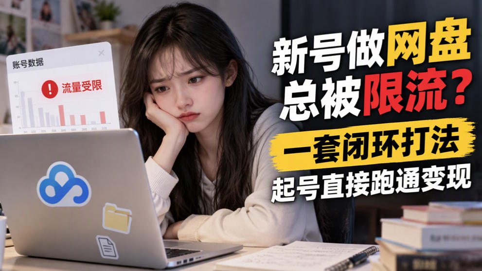 新号做网盘总被限流?一套闭环打法,起号直接跑通变现|副业联盟