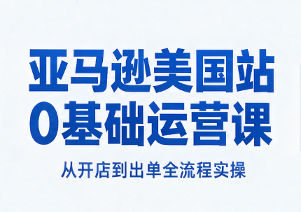 亚马逊美国站0基础运营课|副业联盟