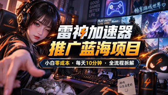 雷神加速器推广5.0实操教程:口令图文玩法全流程拆解(零成本·每天10分钟)|副业联盟