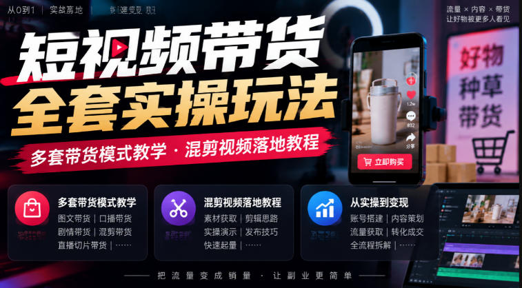 短视频带货全套实操玩法,多套带货模式教学,混剪视频落地教程|副业联盟