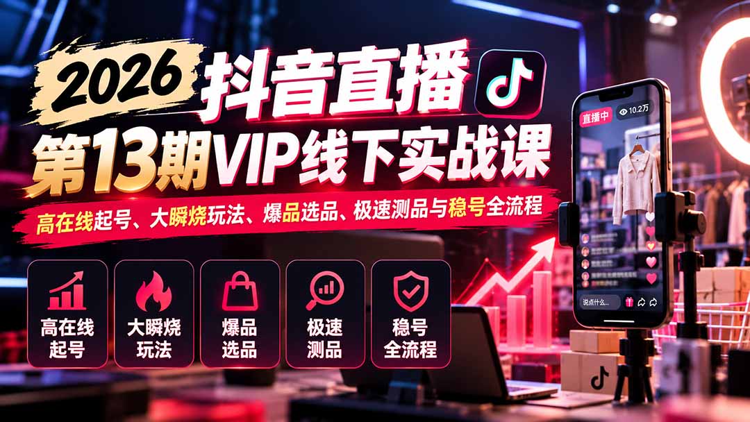 2026抖音直播第13期VIP线下实战课:高在线起号、大瞬烧玩法、爆品选品、极速测品与稳号全流程|副业联盟
