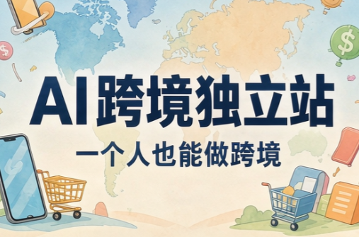 AI跨境独立站运营与投流体系|副业联盟