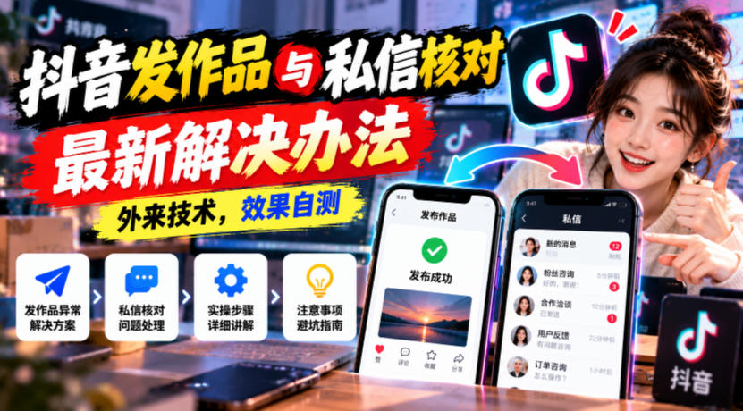 抖音发作品与私信核对最新解决办法,外来技术,效果自测|副业联盟