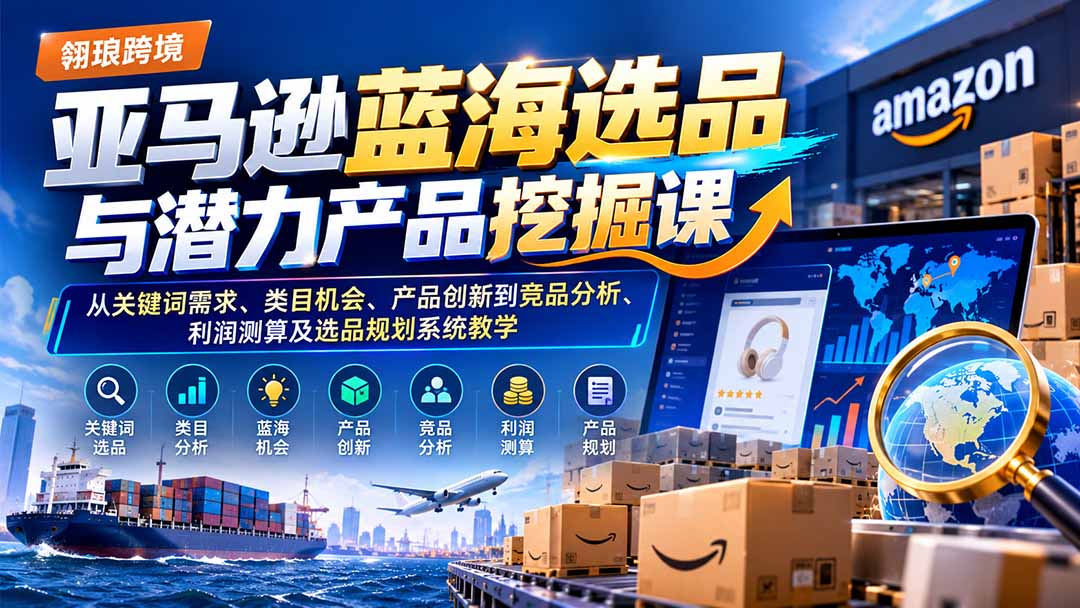亚马逊蓝海选品与潜力产品挖掘课:从关键词需求、类目机会、产品创新到竞品分析、利润测算及选品规划系统教学|副业联盟