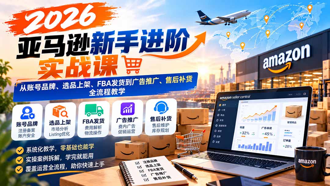 2026亚马逊新手进阶实战课:从账号品牌、选品上架、FBA发货到广告推广、售后补货全流程教学|副业联盟