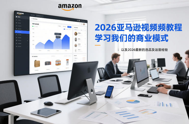 2026亚马逊视频教程，学习我们的商业模式，以及2026最新的选品及运营经验(更新1020)|副业联盟