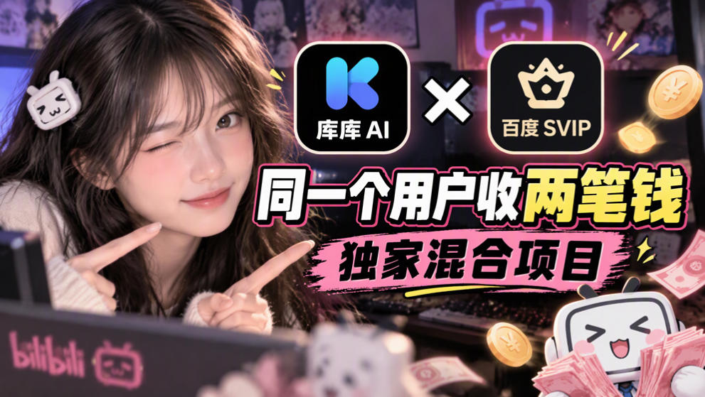 库库AI×百度SVIP:同一个用户收两笔钱,独家混合项目|副业联盟
