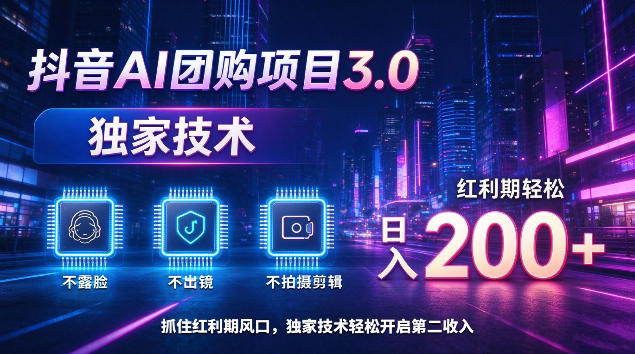 抖音AI团购项目3.0,独家技术,不露脸不出境不剪辑拍摄,红利期轻松日入200+【揭秘】|副业联盟