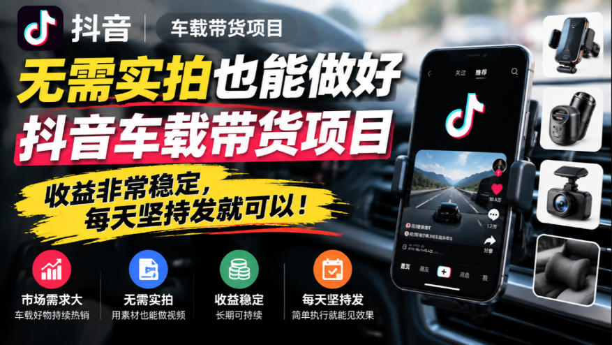 无需实拍也能做好抖音车载带货项目，收益非常稳定，每天坚持发就可以！|副业联盟
