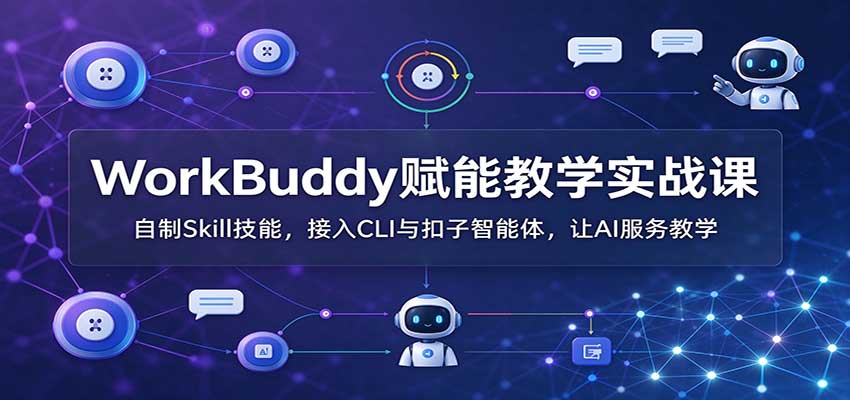 WorkBuddy赋能教学实战课:自制Skill技能,接入CLI与扣子智能体,让AI服务教学|副业联盟
