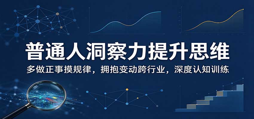 普通人洞察力提升思维:多做正事摸规律,拥抱变动跨行业,深度认知训练 - 副业联盟|副业联盟