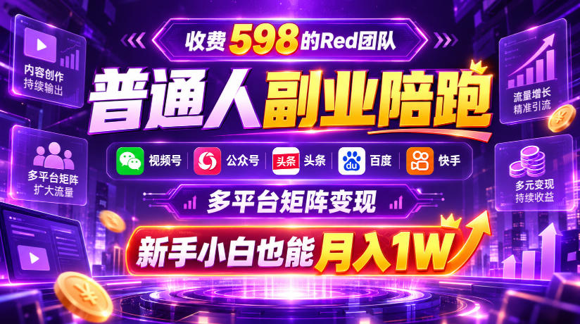 收费598的Red团队普通人副业陪跑，视频号、公众号、头条、百度、快手多平台矩阵变现，新手小白也能月入1W|副业联盟