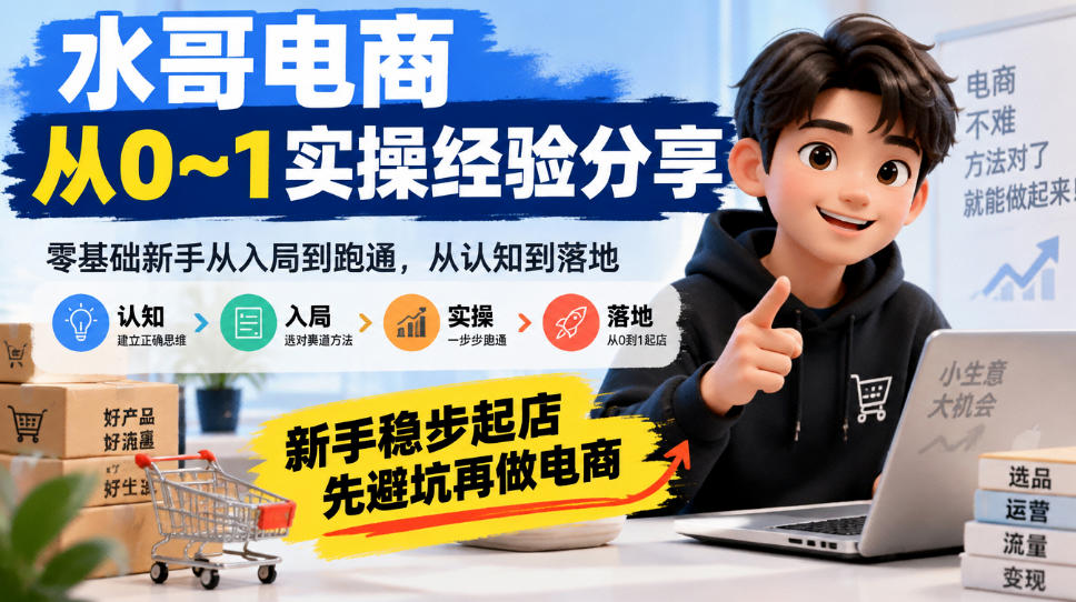 水哥电商从0~1实操经验分享,零基础新手从入局到跑通,从认知到落地,新手稳步起店,先避坑再做电商|副业联盟