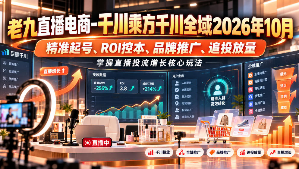 老九直播电商-千川乘方千川全域2026年10月,精准起号、ROI控本、品牌推广、追投放量,掌握直播投流增长核心玩法|副业联盟