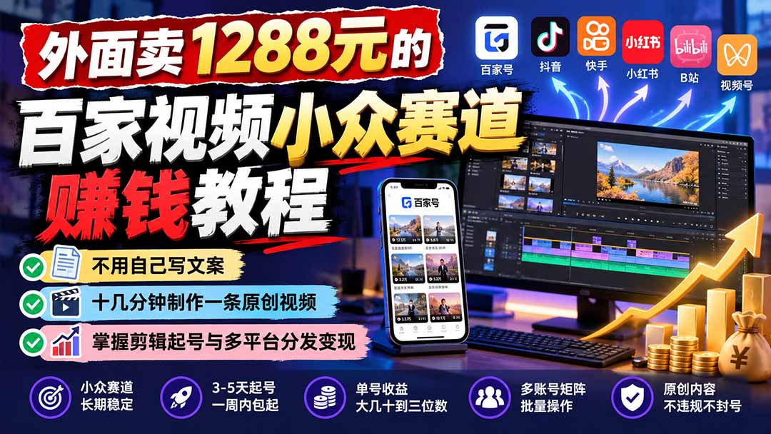 外面卖1288元的百家视频小众赛道赚钱教程:不用自己写文案,十几分钟制作一条原创视频,掌握剪辑起号与多平台分发|副业联盟