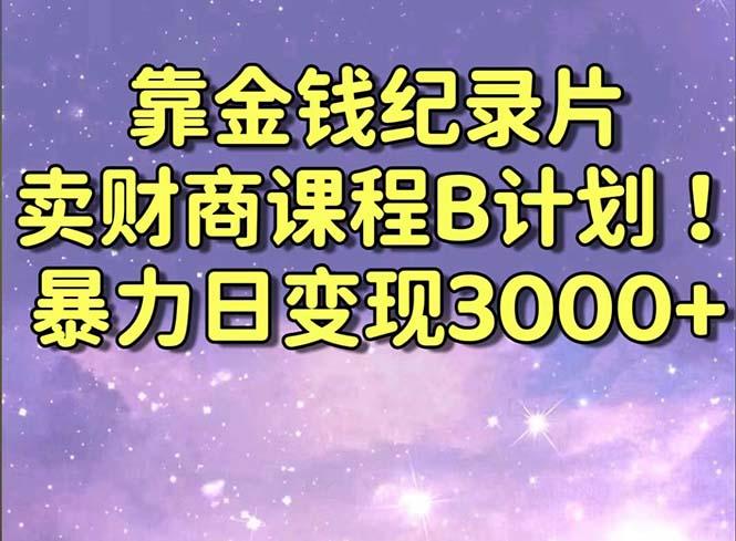 靠金钱纪录片卖财商课程B计划！暴力日变现3000+，喂饭式干货教程！ - 副业联盟-副业联盟