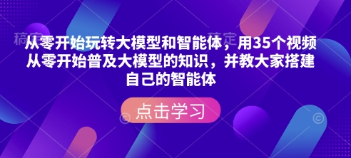 从零开始玩转大模型和智能体，​用35个视频从零开始普及大模型的知识，并教大家搭建自己的智能体 - 副业联盟-副业联盟