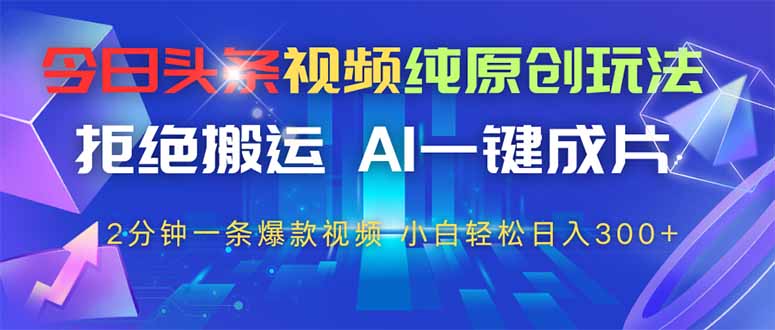 今日头条视频纯原创玩法，AI一键成片，2分钟一条视频，轻松日入300+ - 副业联盟-副业联盟