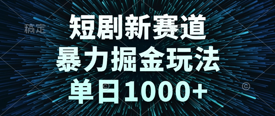 短剧新赛道，暴力掘金玩法，单日1000+ - 副业联盟-副业联盟