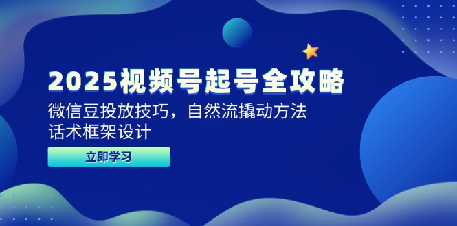 2025视频号起号全攻略，微信豆投放技巧，自然流撬动方法，话术框架设计 - 副业联盟-副业联盟