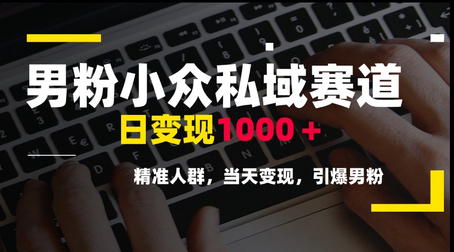 男粉小众私域赛道，日变现1000＋，精准人群，当天变现，引爆男粉 - 副业联盟-副业联盟