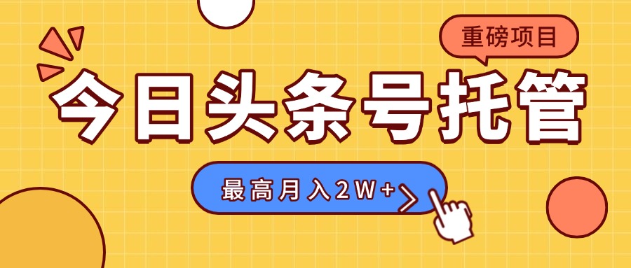 【头条号托管 】我存作品到草稿箱，你每天5分钟发布，最高月入2W+ - 副业联盟-副业联盟