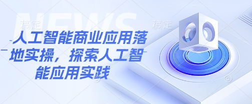 人工智能商业应用落地实操，探索人工智能应用实践 - 副业联盟-副业联盟