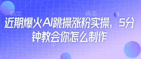 近期爆火AI跳操涨粉实操，5分钟教会你怎么制作 - 副业联盟-副业联盟