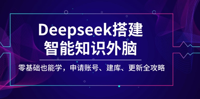 Deepseek搭建智能知识外脑，零基础也能学，申请账号、建库、更新全攻略 - 副业联盟-副业联盟