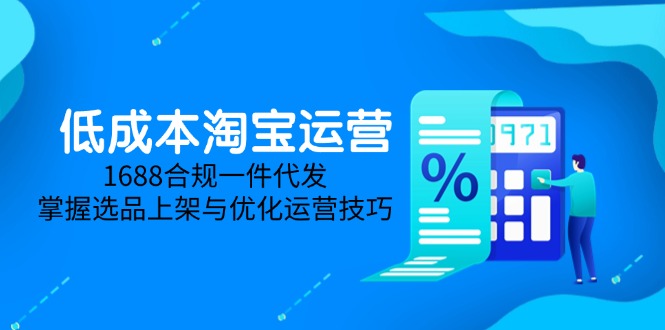 低成本淘宝运营-5月更新，1688合规一件代发，掌握选品上架与优化运营技巧 - 副业联盟-副业联盟