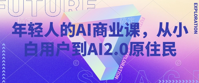年轻人的AI商业课，从小白用户到AI2.0原住民 - 副业联盟-副业联盟