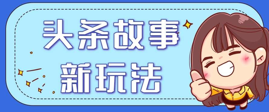 头条故事类新玩法，一天20+，保姆级完全实操教程(附指令) - 副业联盟-副业联盟