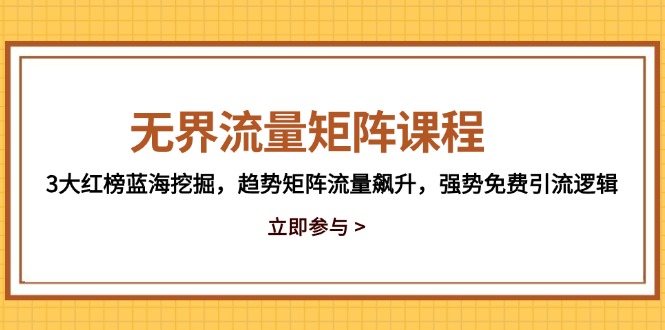 无界流量矩阵课程，3大红榜蓝海挖掘，趋势矩阵流量飙升，强势免费引流逻辑 - 副业联盟-副业联盟