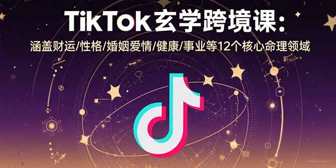 TikTok玄学跨境课：涵盖财运/性格/婚姻爱情/健康/事业等12个核心命理领域 - 副业联盟-副业联盟