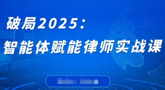 破局2025：智能体赋能律师实战课，打破编程壁垒，完成复杂任务，沉淀专属知识，赋能律师实务 - 副业联盟-副业联盟
