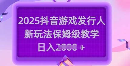 2025抖音游戏发行人新玩法，保姆级教学，日入多张 - 副业联盟-副业联盟