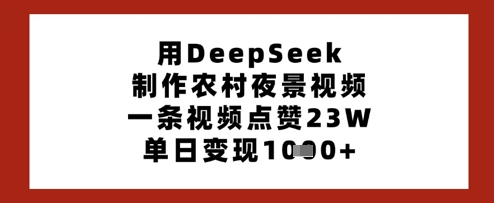 用DeepSeek制作农村夜景视频，一条视频点赞23W，单日变现多张 - 副业联盟-副业联盟