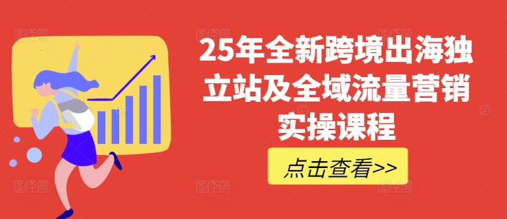 25年全新跨境出海独立站及全域流量营销实操课程，跨境电商独立站TIKTOK全域营销普货特货玩法大全 - 副业联盟-副业联盟