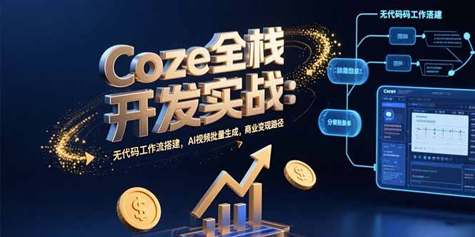 Coze全栈开发实战：无代码工作流搭建，AI视频批量生成，商业变现路径 - 副业联盟-副业联盟