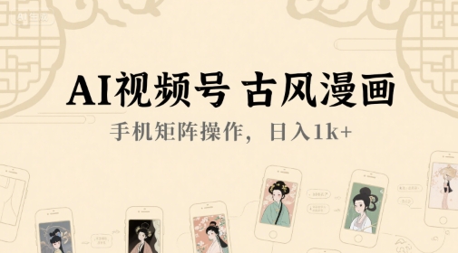 AI视频号古风漫画，手机矩阵操作，日入1k+ - 副业联盟-副业联盟