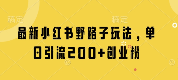 最新小红书野路子玩法，单日引流200+创业粉 - 副业联盟-副业联盟