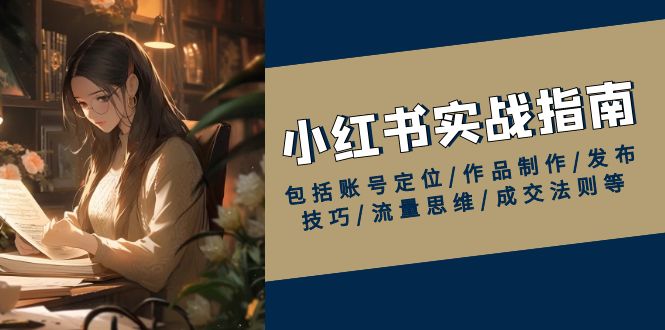 小红书实战指南，包括账号定位/作品制作/发布技巧/流量思维/成交法则等 - 副业联盟-副业联盟