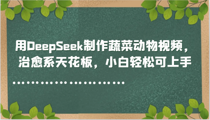 用DeepSeek制作蔬菜动物视频，治愈系天花板，小白轻松可上手 - 副业联盟-副业联盟