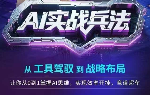 AI实战兵法，从工具驾驭到战略布局，​从0~1掌握ai思维，实现效率，开挂弯道超车 - 副业联盟-副业联盟