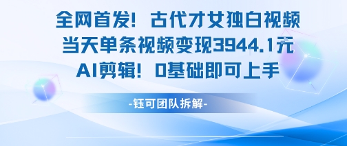 全网首发！古代才女独白视频，当天单条视频变现1k，AI剪辑0基础即可上手 - 副业联盟-副业联盟