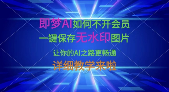 即梦AI如何不开会员，一键保存无水印图片，让你的AI之路更畅通，详细教学来啦 - 副业联盟-副业联盟