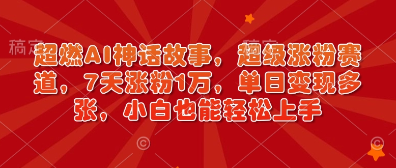 超燃AI神话故事，超级涨粉赛道，7天涨粉1万，单日变现多张，小白也能轻松上手(附详细教程) - 副业联盟-副业联盟