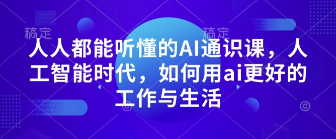 人人都能听懂的AI通识课，人工智能时代，如何用ai更好的工作与生活 - 副业联盟-副业联盟